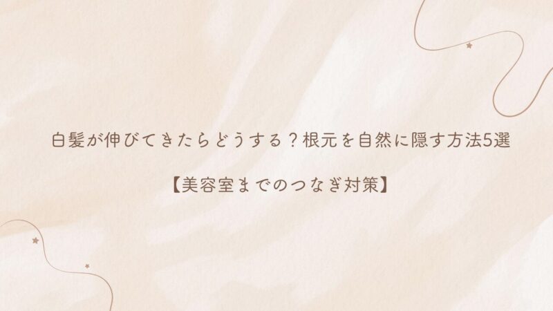 白髪が伸びてきたらどうする？根元を自然に隠す方法5選 【美容室までのつなぎ対策】